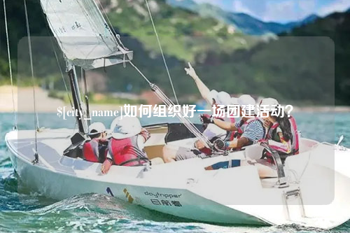 石嘴山如何组织好一场团建活动？