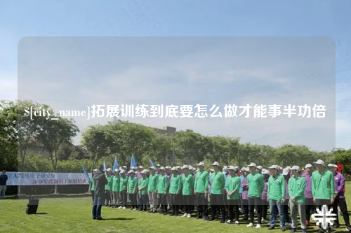 石嘴山拓展训练到底要怎么做才能事半功倍