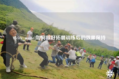 石嘴山如何做好拓展训练后的效果保持